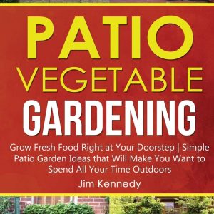 Patio Vegetable Gardening: Grow Fresh Food Right at Your Doo...